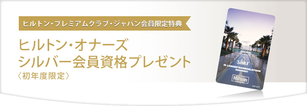 ヒルトン・プレミアムクラブ・ジャパン会員限定特典 ヒルトン・オナーズ・シルバー会員資格プレゼント〈初年度限定〉